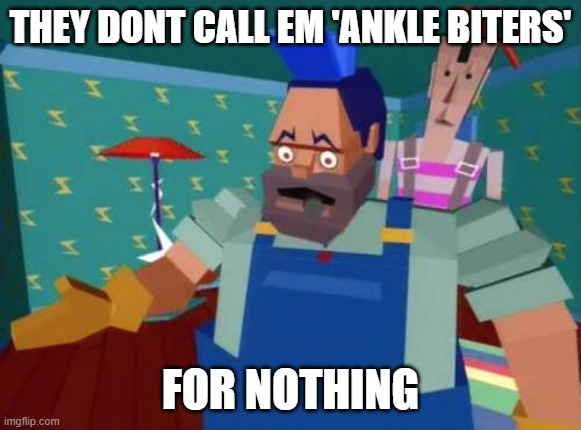 Money For Nothing | THEY DONT CALL EM 'ANKLE BITERS' FOR NOTHING | image tagged in money for nothing | made w/ Imgflip meme maker
