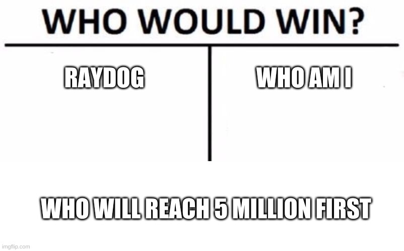 who will win | RAYDOG; WHO AM I; WHO WILL REACH 5 MILLION FIRST | image tagged in memes,who would win,raydog,who am i,meme,imgflip | made w/ Imgflip meme maker