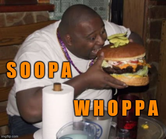 ▬▬ comment specific to W H O P P A meme | S O O P A W H O P P A | image tagged in fat guy eating burger,comment,reaction | made w/ Imgflip meme maker