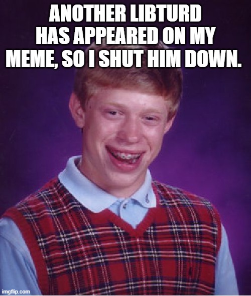 Idiotic Libturds | ANOTHER LIBTURD HAS APPEARED ON MY MEME, SO I SHUT HIM DOWN. | image tagged in memes,bad luck brian | made w/ Imgflip meme maker