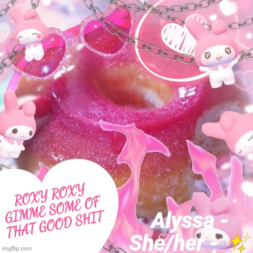 Alyssa | ROXY ROXY GIMME SOME OF THAT GOOD SHIT | image tagged in alyssa | made w/ Imgflip meme maker