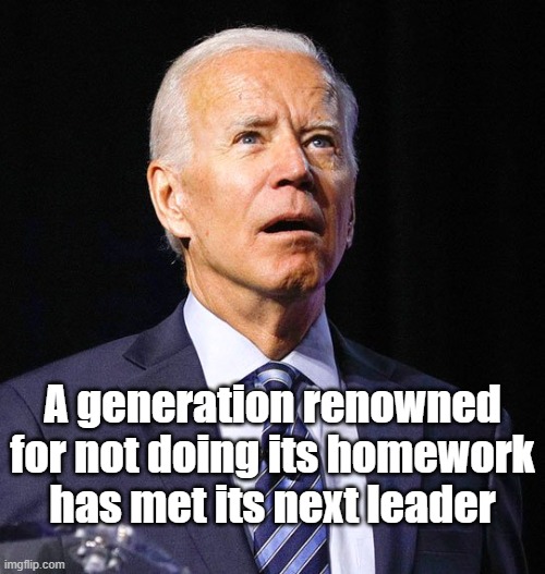 Joe Biden | A generation renowned for not doing its homework has met its next leader | image tagged in joe biden | made w/ Imgflip meme maker