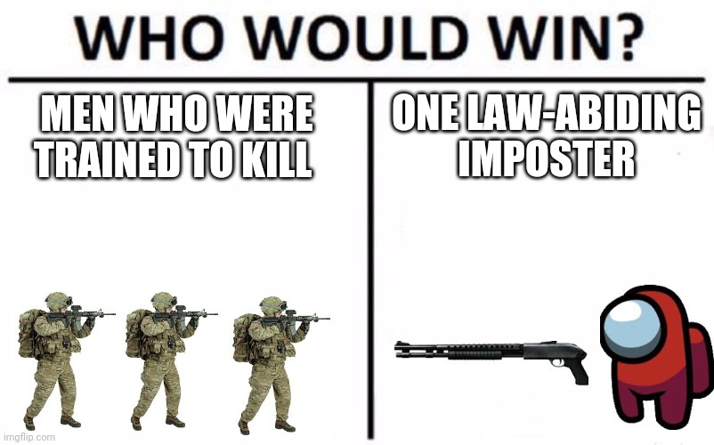 Comment who really would |  ONE LAW-ABIDING IMPOSTER; MEN WHO WERE TRAINED TO KILL | image tagged in memes,who would win | made w/ Imgflip meme maker