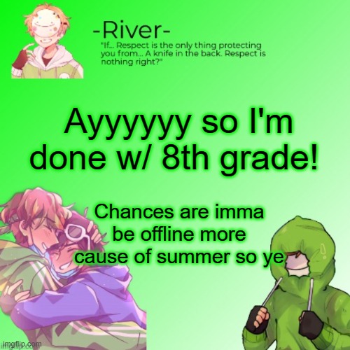Ayyyyyy so I'm done w/ 8th grade! Chances are imma be offline more cause of summer so ye | made w/ Imgflip meme maker