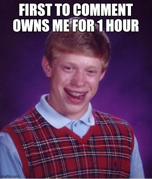 Bad Luck Brian Meme | FIRST TO COMMENT OWNS ME FOR 1 HOUR | image tagged in memes,bad luck brian | made w/ Imgflip meme maker