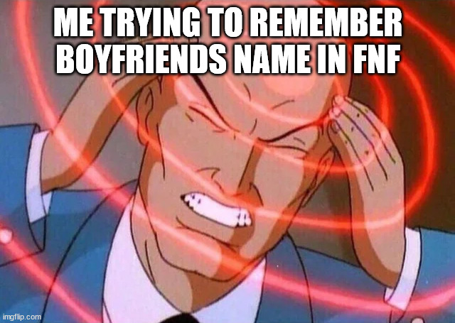 Trying to remember | ME TRYING TO REMEMBER BOYFRIENDS NAME IN FNF | image tagged in trying to remember | made w/ Imgflip meme maker