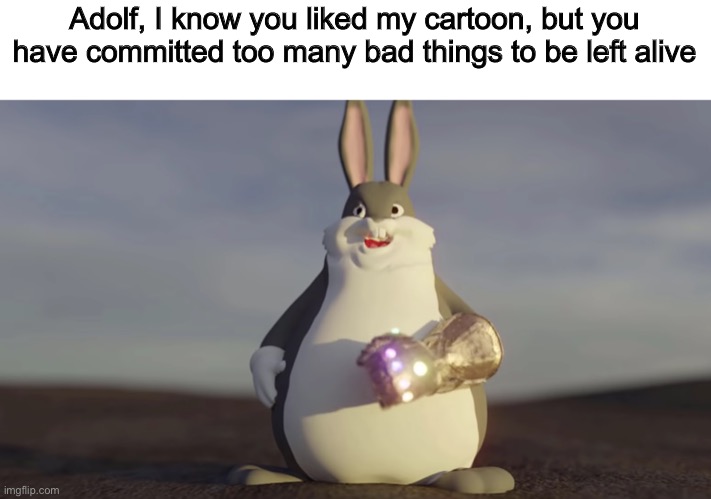 Big Chungus W/t Infinity Gantlet | Adolf, I know you liked my cartoon, but you have committed too many bad things to be left alive | image tagged in big chungus w/t infinity gantlet | made w/ Imgflip meme maker