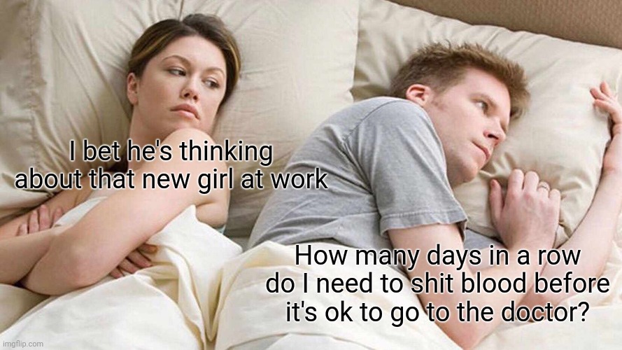 I Bet He's Thinking About Other Women | I bet he's thinking about that new girl at work; How many days in a row do I need to shit blood before it's ok to go to the doctor? | image tagged in memes,i bet he's thinking about other women | made w/ Imgflip meme maker