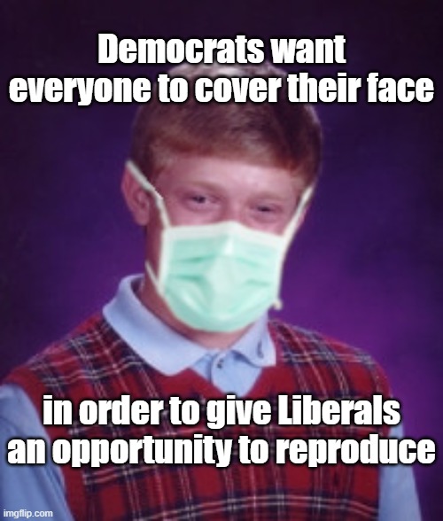 Bad Luck Brian Surgical Mask | Democrats want everyone to cover their face; in order to give Liberals an opportunity to reproduce | image tagged in bad luck brian surgical mask | made w/ Imgflip meme maker