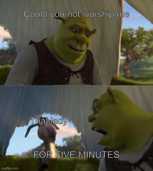Shrek Donkey 5 Minutes Silence | Could you not worship me That lady FOR FIVE MINUTES | image tagged in shrek donkey 5 minutes silence | made w/ Imgflip meme maker