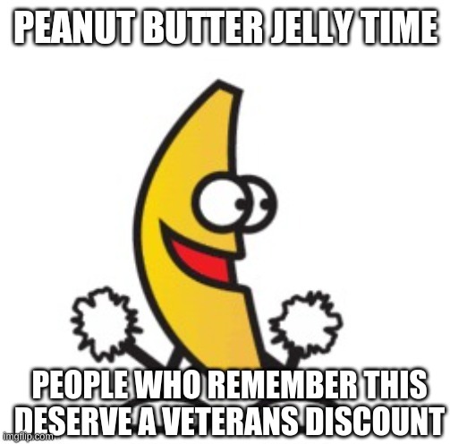 PEOPLE WHO REMEMBER THIS DESERVE A VETERANS DISCOUNT | image tagged in peanut butter jelly time,first 2 comments,own me for an hour | made w/ Imgflip meme maker
