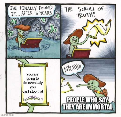The Scroll Of Truth Meme | you are going to die eventualy you cant stop that; PEOPLE WHO SAY THEY ARE IMMORTAL | image tagged in memes,the scroll of truth | made w/ Imgflip meme maker