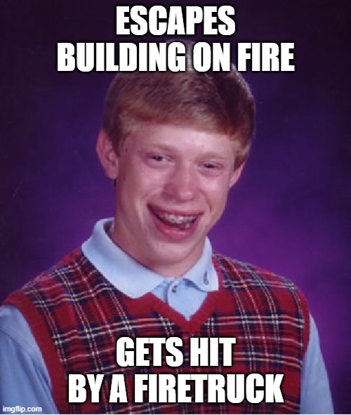 Bad Luck Brian | ESCAPES BUILDING ON FIRE; GETS HIT BY A FIRETRUCK | image tagged in memes,bad luck brian | made w/ Imgflip meme maker