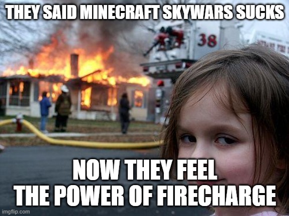 Disaster Girl Meme | THEY SAID MINECRAFT SKYWARS SUCKS; NOW THEY FEEL THE POWER OF FIRECHARGE | image tagged in memes,disaster girl | made w/ Imgflip meme maker