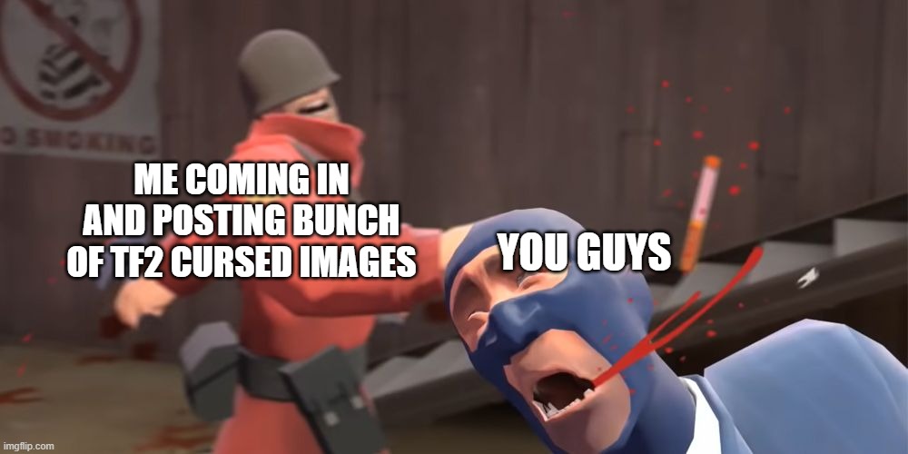 ME COMING IN AND POSTING BUNCH OF TF2 CURSED IMAGES; YOU GUYS | made w/ Imgflip meme maker