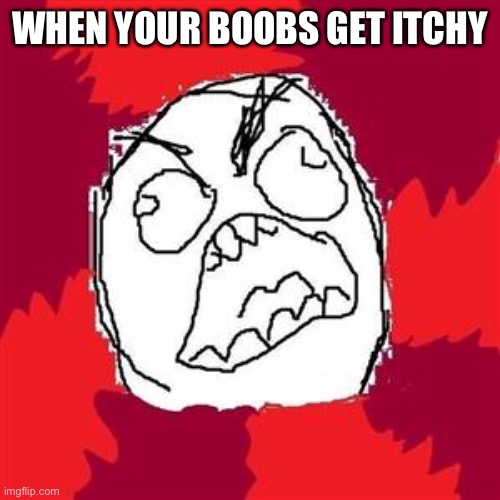 Girl probs | WHEN YOUR BOOBS GET ITCHY | image tagged in rage face,girl problems | made w/ Imgflip meme maker
