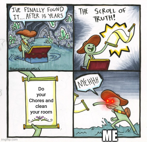 Doing chores | Do your Chores and clean your room; ME | image tagged in memes,the scroll of truth | made w/ Imgflip meme maker