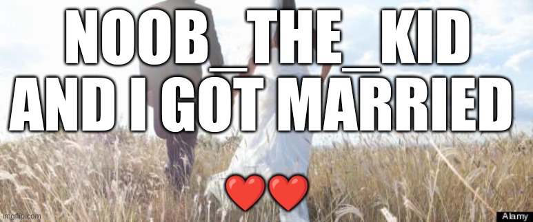 Marriage | NOOB_THE_KID AND I GOT MARRIED; ❤️❤️ | image tagged in marriage | made w/ Imgflip meme maker