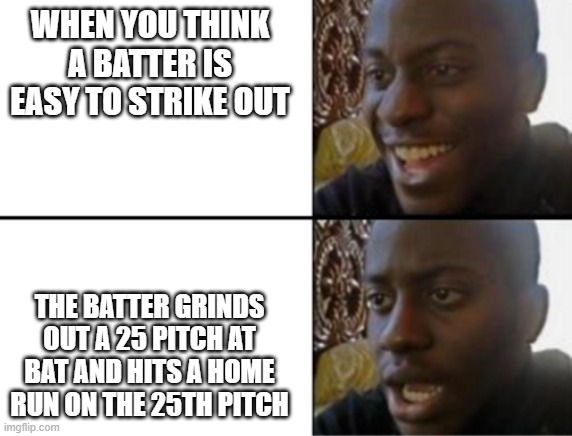 When that one batter in MLB RTTS fouls off everything | WHEN YOU THINK A BATTER IS EASY TO STRIKE OUT; THE BATTER GRINDS OUT A 25 PITCH AT BAT AND HITS A HOME RUN ON THE 25TH PITCH | image tagged in oh yeah oh no | made w/ Imgflip meme maker