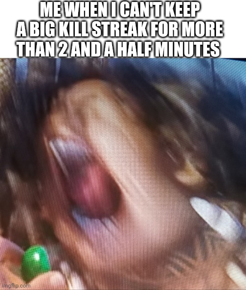 Cod players be like |  ME WHEN I CAN'T KEEP A BIG KILL STREAK FOR MORE THAN 2 AND A HALF MINUTES | image tagged in moana | made w/ Imgflip meme maker