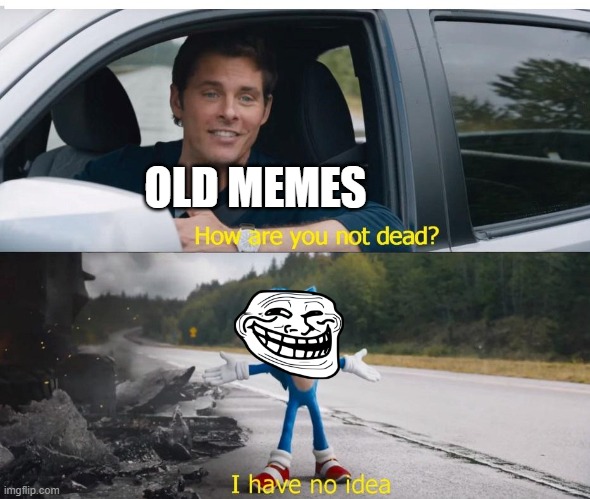 Troll Face cant be dead yet? right? | OLD MEMES | image tagged in sonic how are you not dead | made w/ Imgflip meme maker
