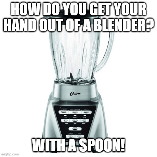 Now Watch Me Whip | HOW DO YOU GET YOUR HAND OUT OF A BLENDER? WITH A SPOON! | image tagged in blender | made w/ Imgflip meme maker