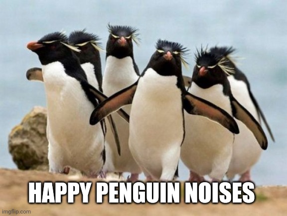 Penguin Gang Meme | HAPPY PENGUIN NOISES | image tagged in memes,penguin gang | made w/ Imgflip meme maker