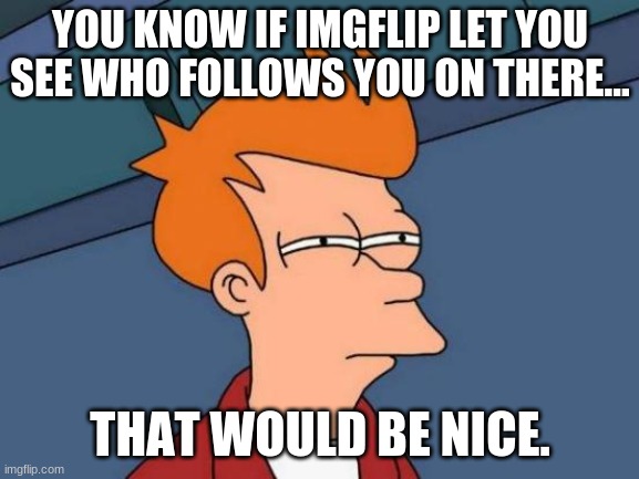 how can you view followers? | YOU KNOW IF IMGFLIP LET YOU SEE WHO FOLLOWS YOU ON THERE... THAT WOULD BE NICE. | image tagged in followers,anonymous | made w/ Imgflip meme maker