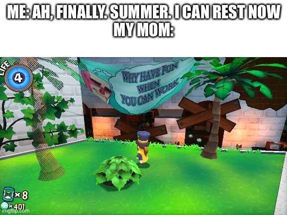 True tho | ME: AH, FINALLY. SUMMER. I CAN REST NOW
MY MOM: | image tagged in looking at this just wasted your time lol | made w/ Imgflip meme maker