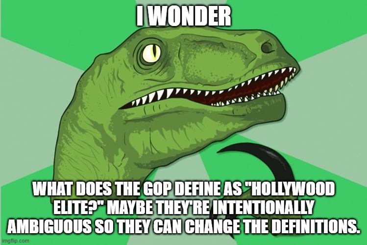Or you could succinctly answer. | I WONDER; WHAT DOES THE GOP DEFINE AS "HOLLYWOOD ELITE?" MAYBE THEY'RE INTENTIONALLY AMBIGUOUS SO THEY CAN CHANGE THE DEFINITIONS. | image tagged in new philosoraptor,gop,qanon,pedophiles,rats,answer | made w/ Imgflip meme maker