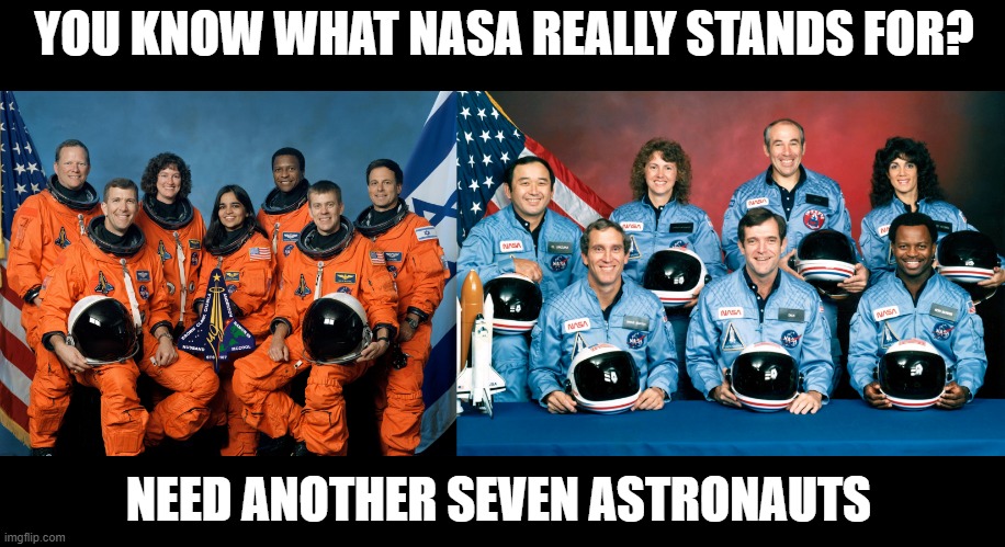 Space Shot | YOU KNOW WHAT NASA REALLY STANDS FOR? NEED ANOTHER SEVEN ASTRONAUTS | image tagged in dark humor | made w/ Imgflip meme maker