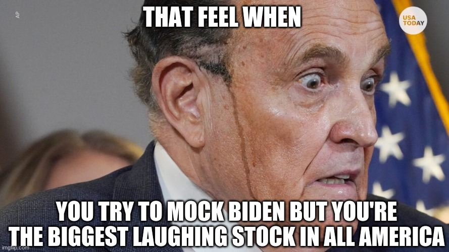 Giuliani the laughing stock otherwise known as tooty rudy | THAT FEEL WHEN; YOU TRY TO MOCK BIDEN BUT YOU'RE THE BIGGEST LAUGHING STOCK IN ALL AMERICA | image tagged in politics,rudy giuliani | made w/ Imgflip meme maker