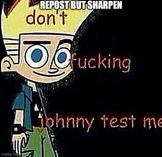don't johnny test me | REPOST BUT SHARPEN | image tagged in don't johnny test me | made w/ Imgflip meme maker