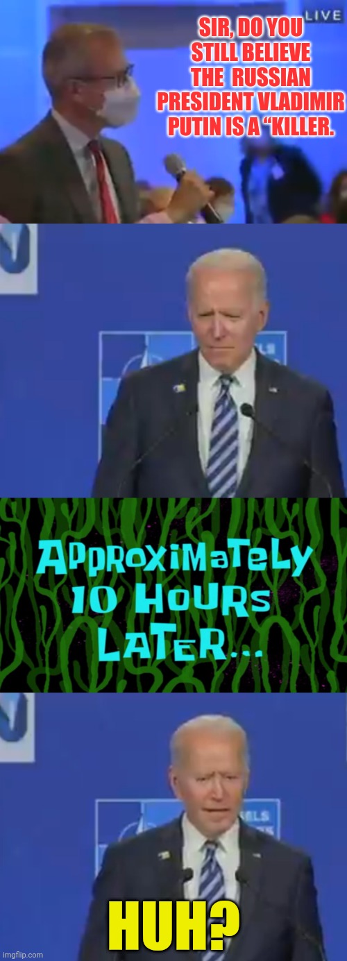 The Pedodent Can't even answer questions. | SIR, DO YOU STILL BELIEVE THE  RUSSIAN PRESIDENT VLADIMIR PUTIN IS A “KILLER. HUH? | image tagged in joe biden,traitor,election fraud,dementia,vladimir putin | made w/ Imgflip meme maker