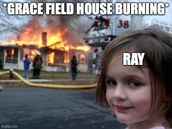 tpn | *GRACE FIELD HOUSE BURNING*; RAY | image tagged in memes,disaster girl | made w/ Imgflip meme maker