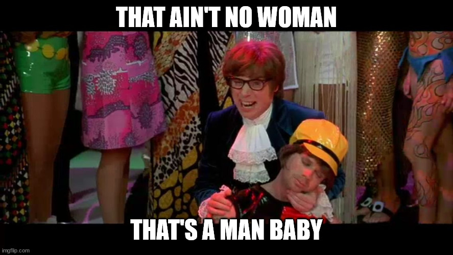 Austin Powers "That ain't no woman, that's a man, man!" | THAT AIN'T NO WOMAN THAT'S A MAN BABY | image tagged in austin powers that ain't no woman that's a man man | made w/ Imgflip meme maker