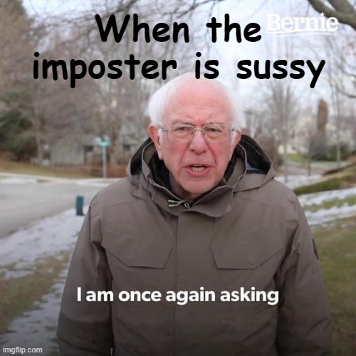 Bernie I Am Once Again Asking For Your Support | When the imposter is sussy | image tagged in memes,bernie i am once again asking for your support | made w/ Imgflip meme maker