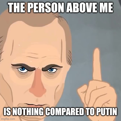 THE PERSON ABOVE ME; IS NOTHING COMPARED TO PUTIN | made w/ Imgflip meme maker