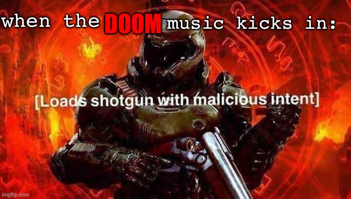 Loads shotgun with malicious intent | when the DOOM music kicks in: | image tagged in loads shotgun with malicious intent | made w/ Imgflip meme maker