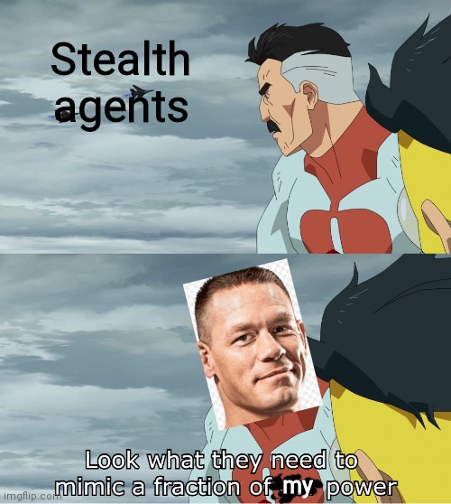 fake transparent background go brr | Stealth agents; my | image tagged in look what they need to mimic a fraction of our power,john cena | made w/ Imgflip meme maker