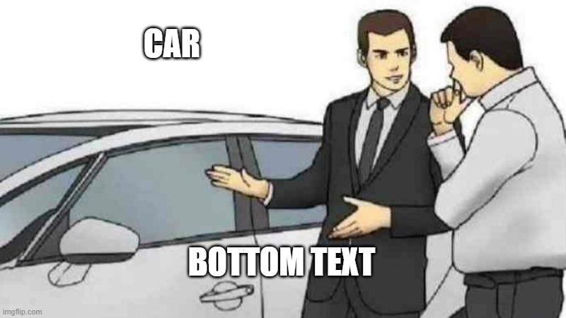 car | CAR; BOTTOM TEXT | image tagged in memes,car salesman slaps roof of car | made w/ Imgflip meme maker