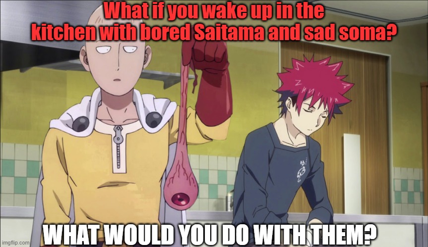 What if you wake up in kitchen with sad soma and bored Saitama | What if you wake up in the kitchen with bored Saitama and sad soma? WHAT WOULD YOU DO WITH THEM? | image tagged in onepunchman | made w/ Imgflip meme maker