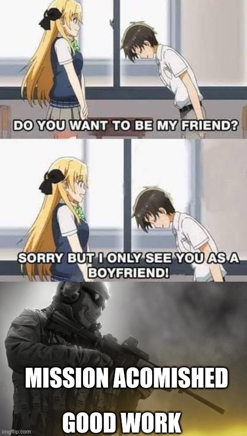 how to get a girlfriend | GOOD WORK; MISSION ACOMISHED | image tagged in anime,memes,anime meme | made w/ Imgflip meme maker