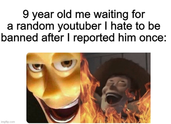 Hahaha, now Im gonna crash the entire Internet!!!-9 year old me |  9 year old me waiting for a random youtuber I hate to be banned after I reported him once: | image tagged in satanic woody,childhood,memes,funny memes,dank memes,oh wow are you actually reading these tags | made w/ Imgflip meme maker
