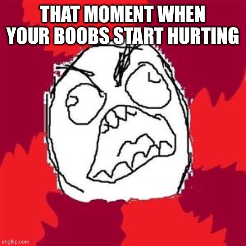Girl problems | THAT MOMENT WHEN YOUR BOOBS START HURTING | image tagged in rage face,girl problems,boobs | made w/ Imgflip meme maker