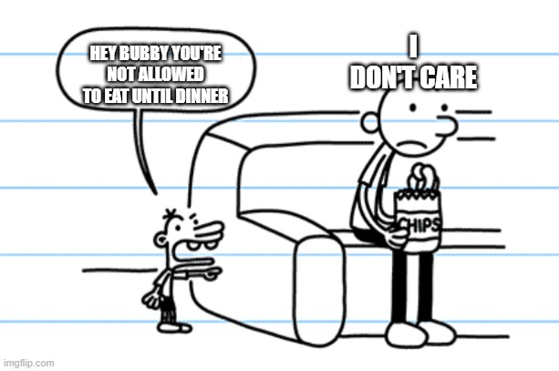 Don't eat chips before dinner kiddos | I DON'T CARE; HEY BUBBY YOU'RE NOT ALLOWED TO EAT UNTIL DINNER | image tagged in ploopy blank | made w/ Imgflip meme maker