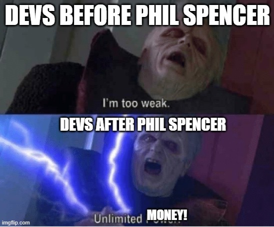 Too weak Unlimited Power | DEVS BEFORE PHIL SPENCER; DEVS AFTER PHIL SPENCER; MONEY! | image tagged in too weak unlimited power | made w/ Imgflip meme maker