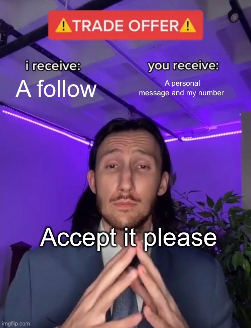 Trade Offer | A follow; A personal message and my number; Accept it please | image tagged in trade offer | made w/ Imgflip meme maker