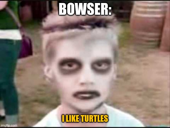 The I like Turtles kid | BOWSER: I LIKE TURTLES | image tagged in the i like turtles kid | made w/ Imgflip meme maker