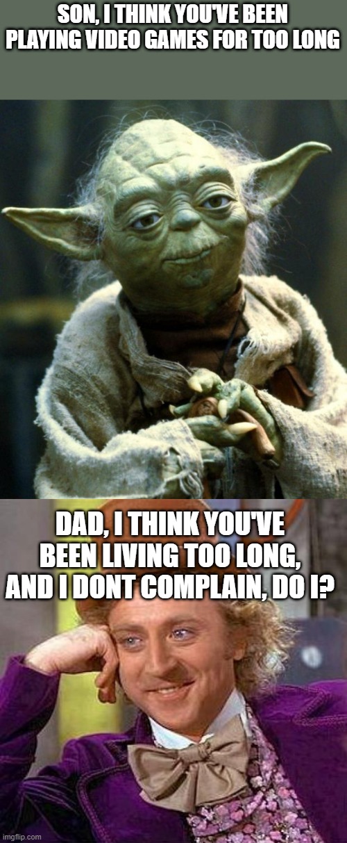 good point | SON, I THINK YOU'VE BEEN PLAYING VIDEO GAMES FOR TOO LONG; DAD, I THINK YOU'VE BEEN LIVING TOO LONG, AND I DONT COMPLAIN, DO I? | image tagged in memes,star wars yoda,creepy condescending wonka | made w/ Imgflip meme maker